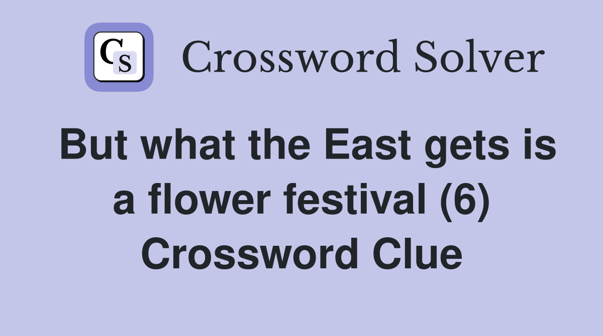 But what the East gets is a flower festival (6) Crossword Clue